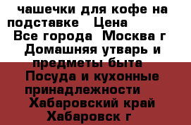 чашечки для кофе на подставке › Цена ­ 1 000 - Все города, Москва г. Домашняя утварь и предметы быта » Посуда и кухонные принадлежности   . Хабаровский край,Хабаровск г.